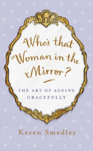 Whos That Woman in the Mirror -The Art of Ageing Gracefully by Keren Smedley.jpg